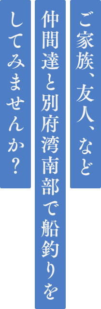 ご家族、友人、など、仲間たちと別府湾南部で船釣りをしてみませんか？